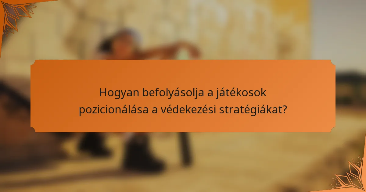 Hogyan befolyásolja a játékosok pozicionálása a védekezési stratégiákat?