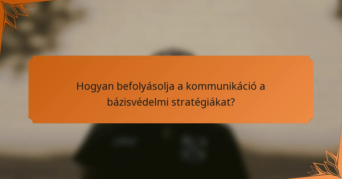 Hogyan befolyásolja a kommunikáció a bázisvédelmi stratégiákat?