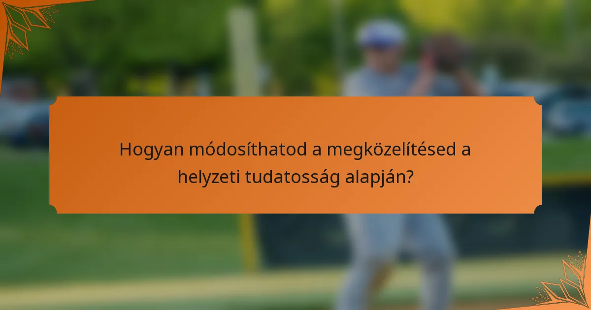 Hogyan módosíthatod a megközelítésed a helyzeti tudatosság alapján?