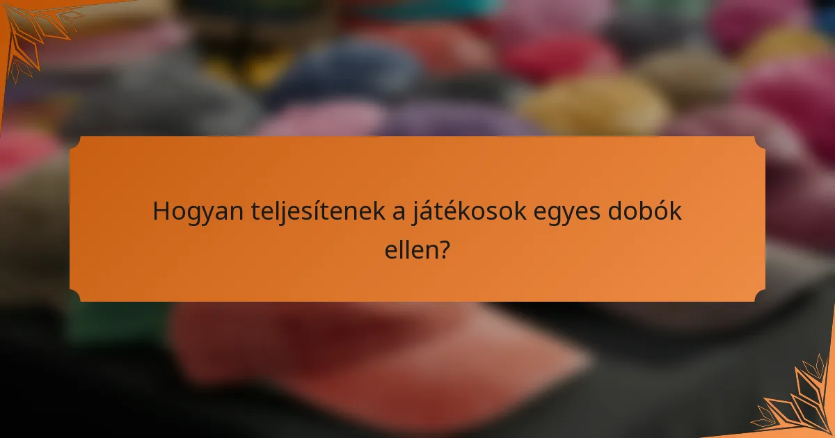 Hogyan teljesítenek a játékosok egyes dobók ellen?
