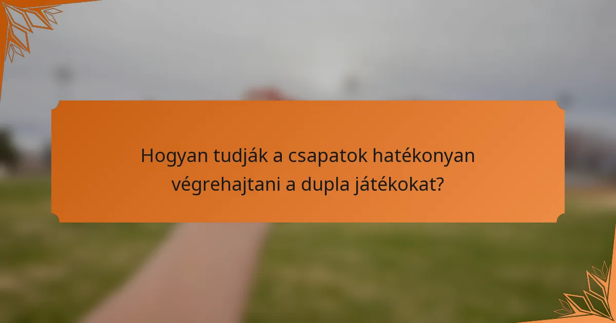 Hogyan tudják a csapatok hatékonyan végrehajtani a dupla játékokat?