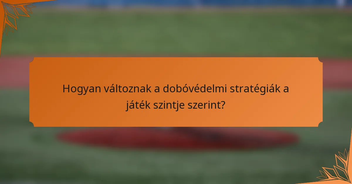 Hogyan változnak a dobóvédelmi stratégiák a játék szintje szerint?