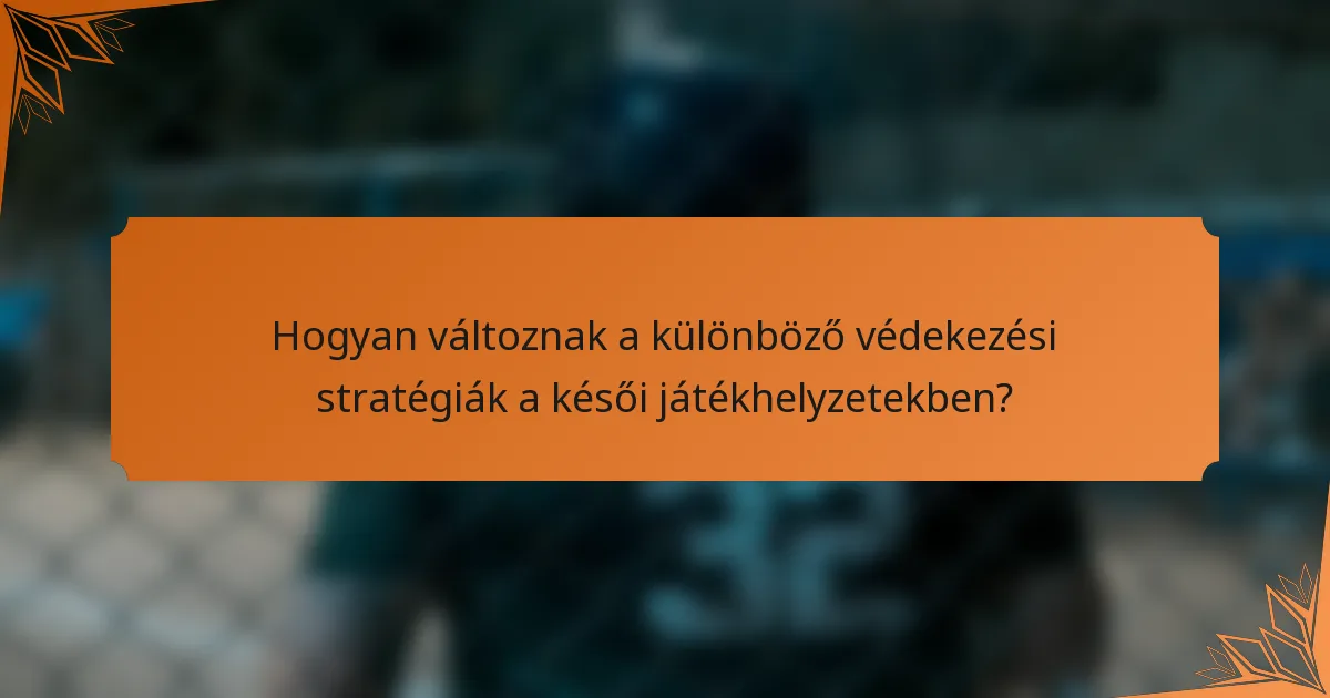 Hogyan változnak a különböző védekezési stratégiák a késői játékhelyzetekben?