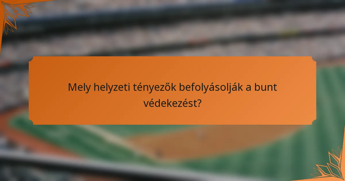 Mely helyzeti tényezők befolyásolják a bunt védekezést?