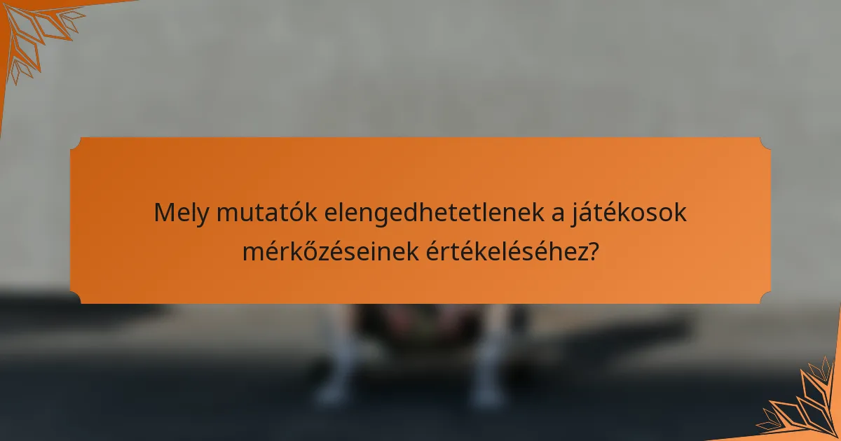 Mely mutatók elengedhetetlenek a játékosok mérkőzéseinek értékeléséhez?