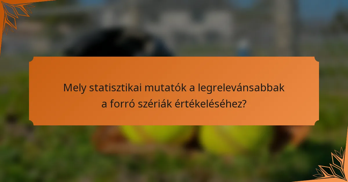 Mely statisztikai mutatók a legrelevánsabbak a forró szériák értékeléséhez?