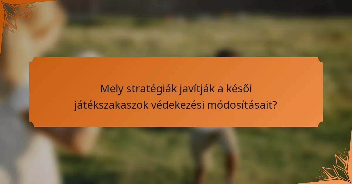 Mely stratégiák javítják a késői játékszakaszok védekezési módosításait?