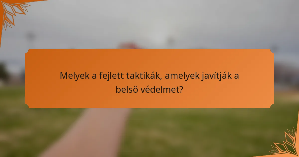 Melyek a fejlett taktikák, amelyek javítják a belső védelmet?