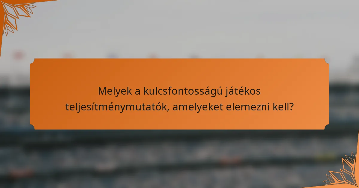 Melyek a kulcsfontosságú játékos teljesítménymutatók, amelyeket elemezni kell?