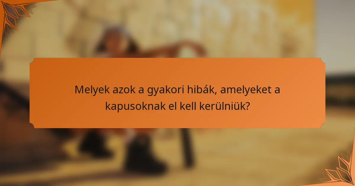 Melyek azok a gyakori hibák, amelyeket a kapusoknak el kell kerülniük?