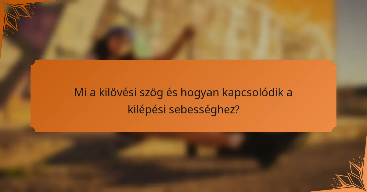 Mi a kilövési szög és hogyan kapcsolódik a kilépési sebességhez?