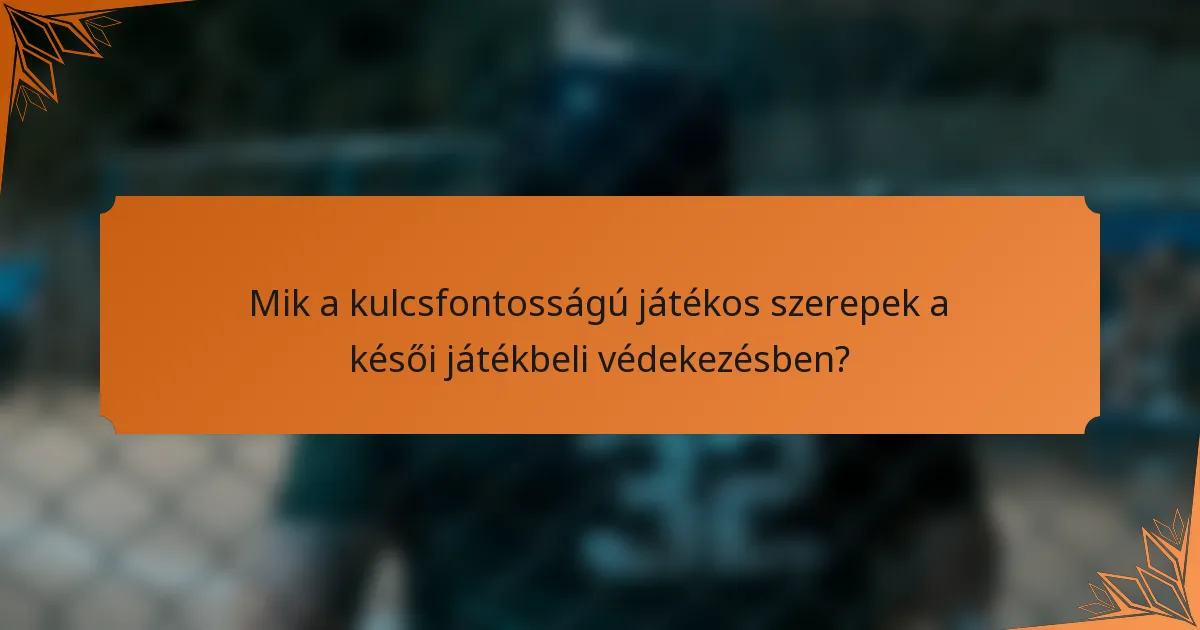 Mik a kulcsfontosságú játékos szerepek a késői játékbeli védekezésben?