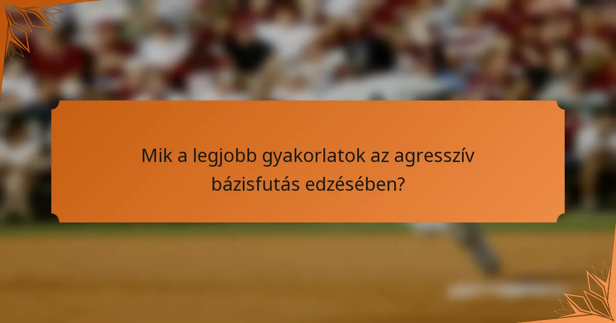 Mik a legjobb gyakorlatok az agresszív bázisfutás edzésében?