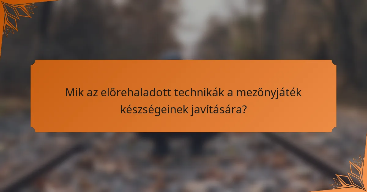 Mik az előrehaladott technikák a mezőnyjáték készségeinek javítására?