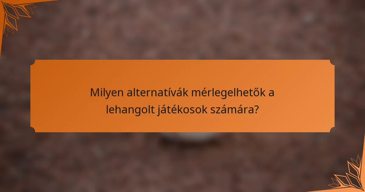 Milyen alternatívák mérlegelhetők a lehangolt játékosok számára?