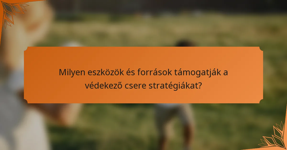 Milyen eszközök és források támogatják a védekező csere stratégiákat?
